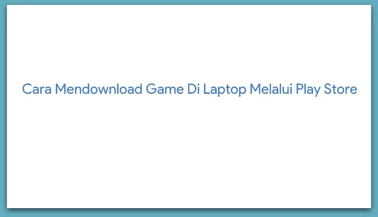 Cara Mendownload Game Di Laptop Melalui Play Store