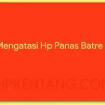 Cara Mengatasi Hp Panas Batre Tanam